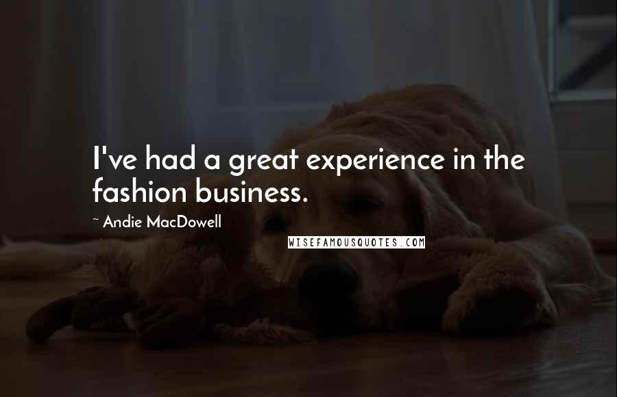 Andie MacDowell Quotes: I've had a great experience in the fashion business.