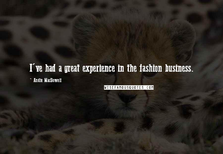 Andie MacDowell Quotes: I've had a great experience in the fashion business.