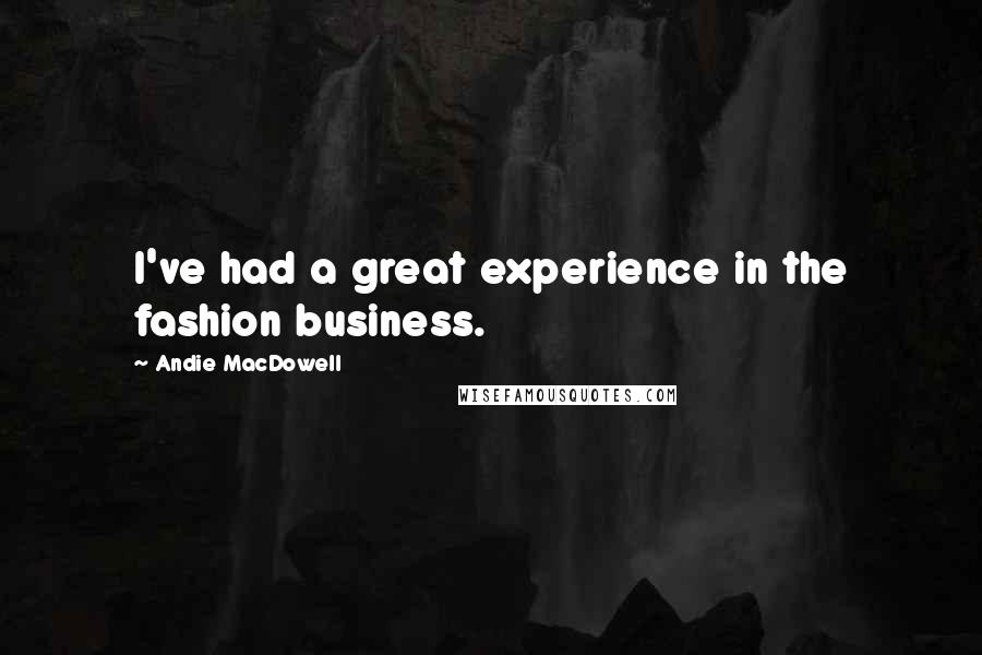 Andie MacDowell Quotes: I've had a great experience in the fashion business.