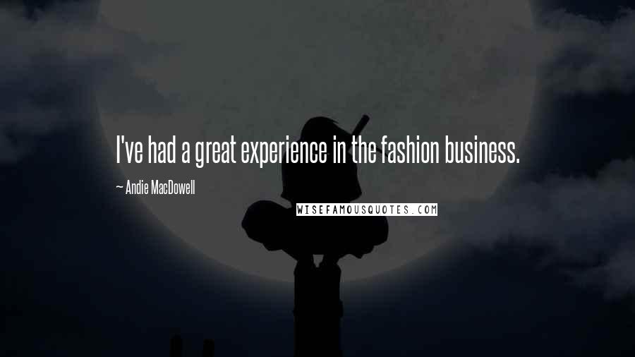 Andie MacDowell Quotes: I've had a great experience in the fashion business.