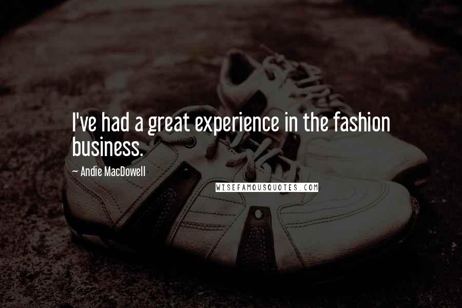 Andie MacDowell Quotes: I've had a great experience in the fashion business.