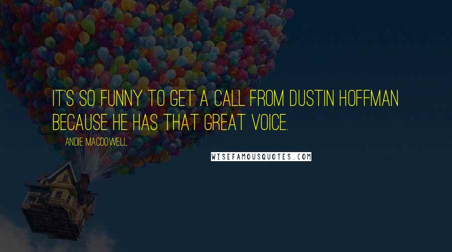 Andie MacDowell Quotes: It's so funny to get a call from Dustin Hoffman because he has that great voice.