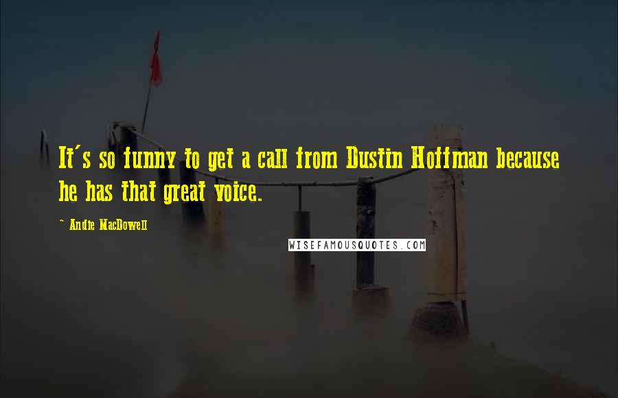 Andie MacDowell Quotes: It's so funny to get a call from Dustin Hoffman because he has that great voice.