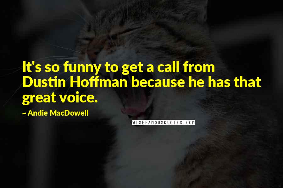 Andie MacDowell Quotes: It's so funny to get a call from Dustin Hoffman because he has that great voice.