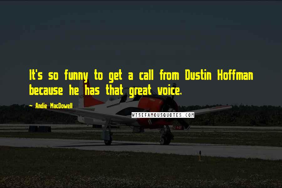 Andie MacDowell Quotes: It's so funny to get a call from Dustin Hoffman because he has that great voice.