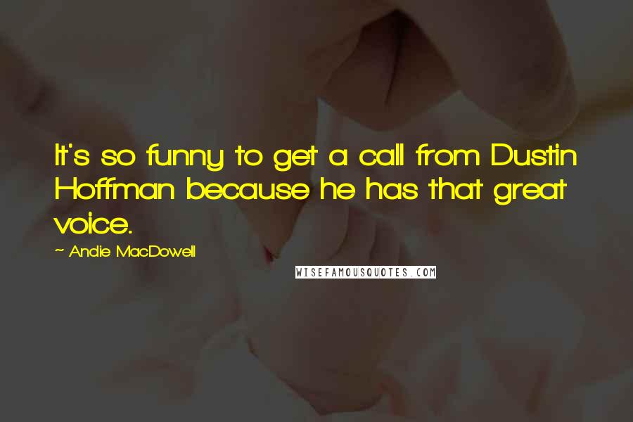 Andie MacDowell Quotes: It's so funny to get a call from Dustin Hoffman because he has that great voice.