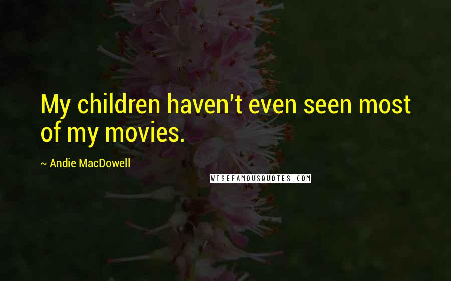 Andie MacDowell Quotes: My children haven't even seen most of my movies.