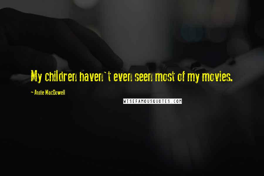 Andie MacDowell Quotes: My children haven't even seen most of my movies.