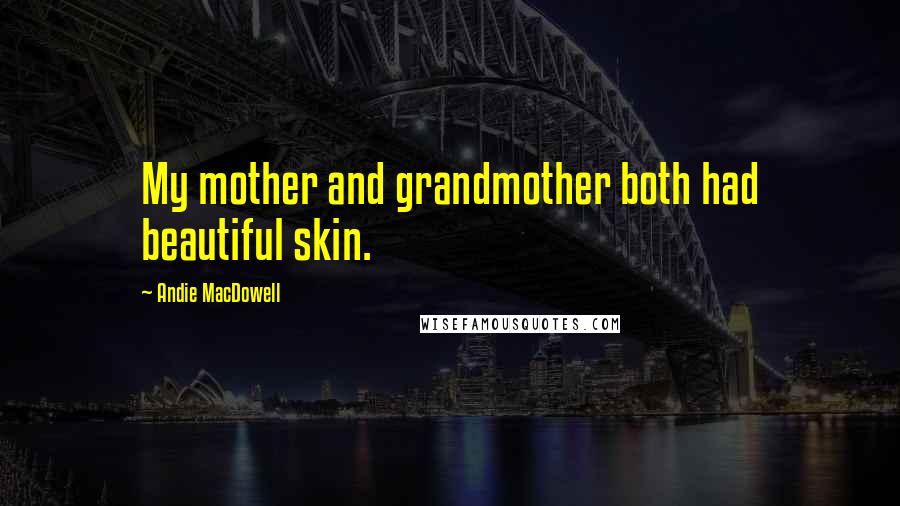 Andie MacDowell Quotes: My mother and grandmother both had beautiful skin.