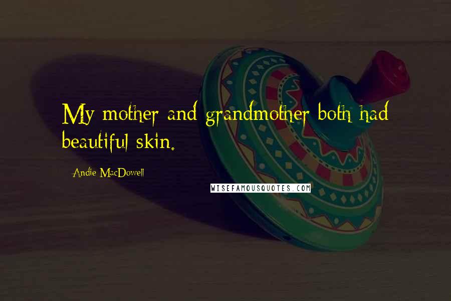 Andie MacDowell Quotes: My mother and grandmother both had beautiful skin.