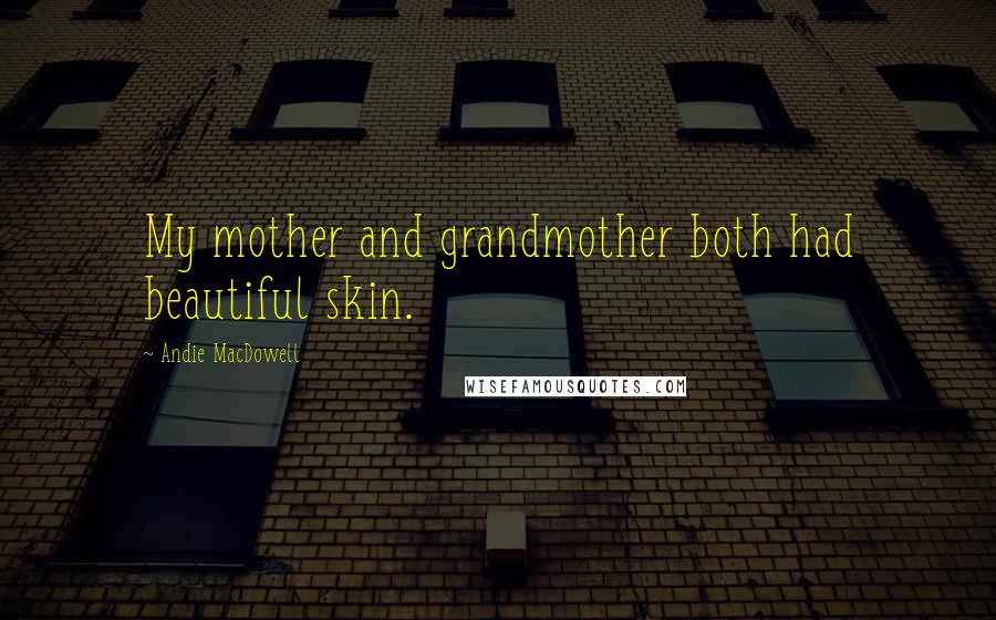 Andie MacDowell Quotes: My mother and grandmother both had beautiful skin.