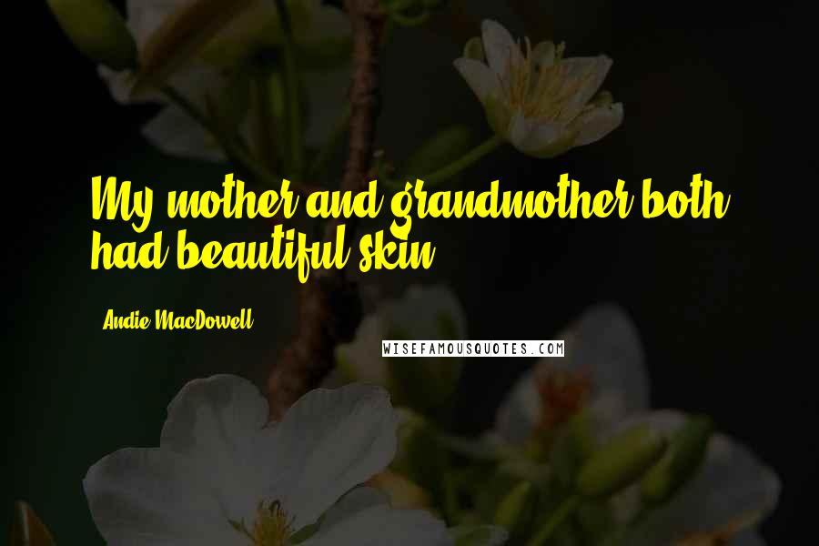 Andie MacDowell Quotes: My mother and grandmother both had beautiful skin.