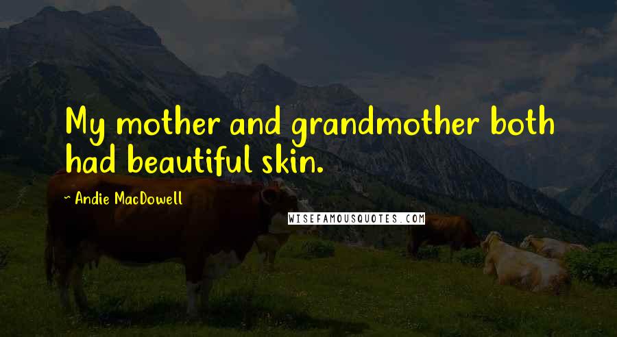Andie MacDowell Quotes: My mother and grandmother both had beautiful skin.