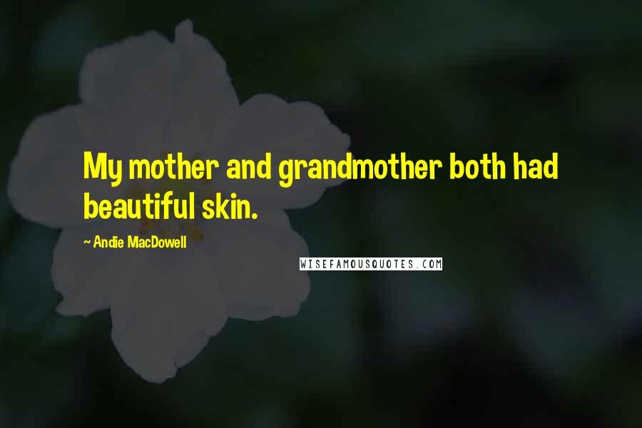 Andie MacDowell Quotes: My mother and grandmother both had beautiful skin.