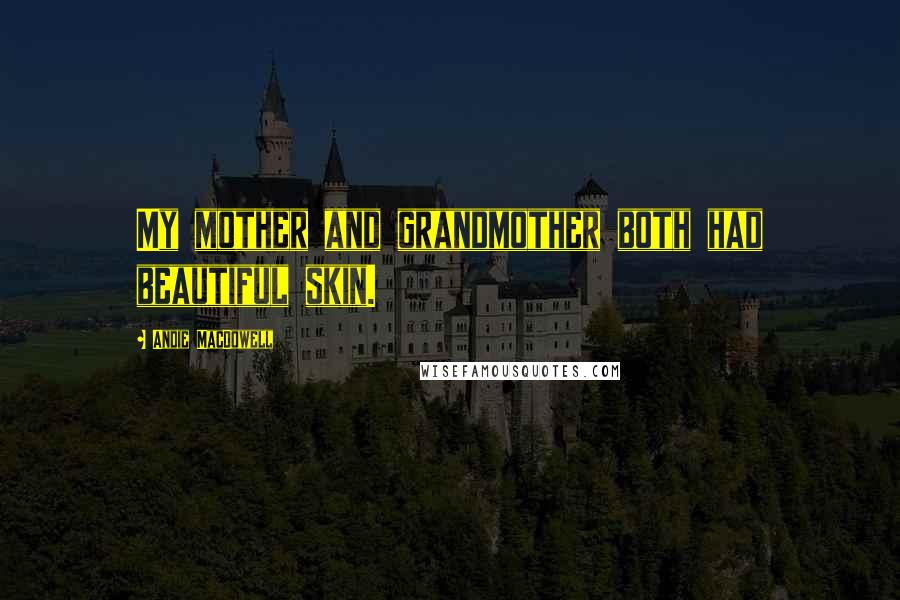 Andie MacDowell Quotes: My mother and grandmother both had beautiful skin.