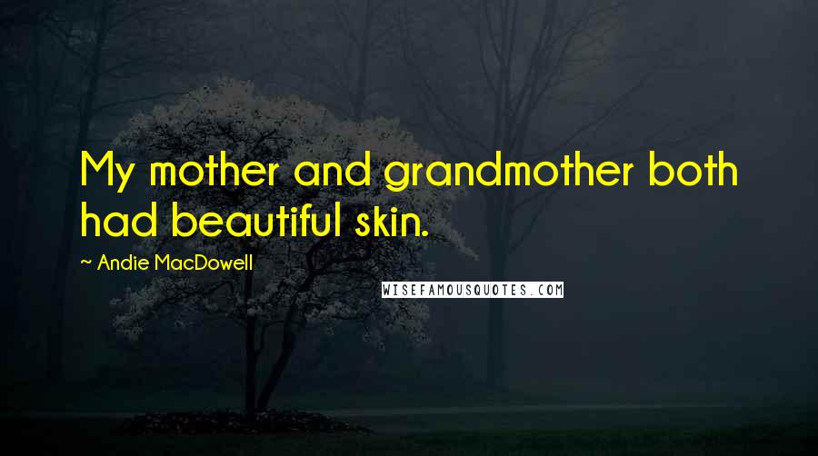 Andie MacDowell Quotes: My mother and grandmother both had beautiful skin.