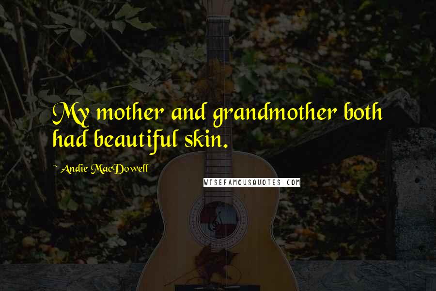 Andie MacDowell Quotes: My mother and grandmother both had beautiful skin.