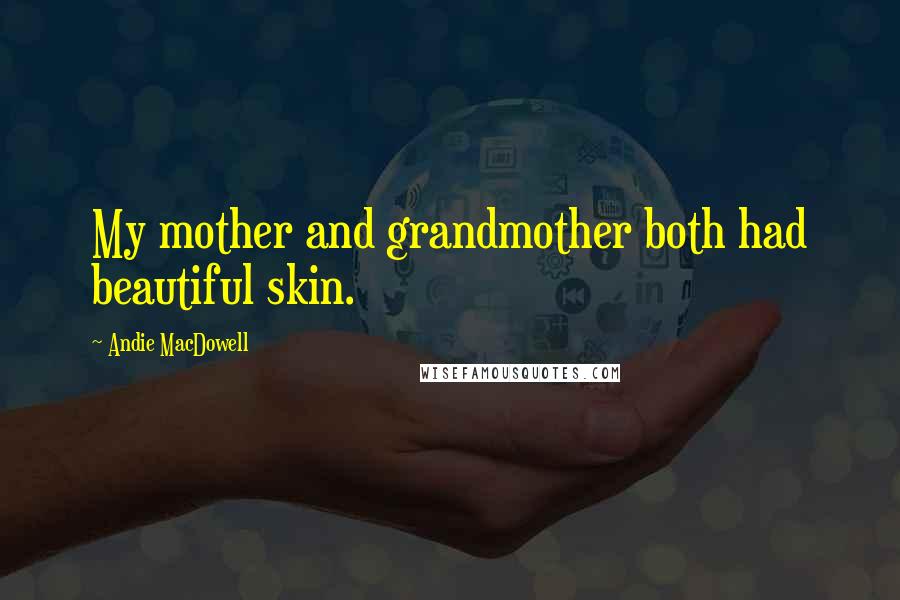 Andie MacDowell Quotes: My mother and grandmother both had beautiful skin.