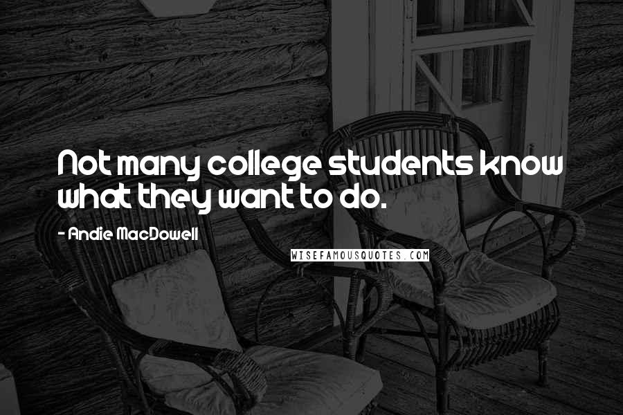 Andie MacDowell Quotes: Not many college students know what they want to do.