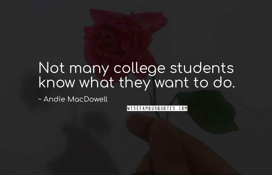 Andie MacDowell Quotes: Not many college students know what they want to do.