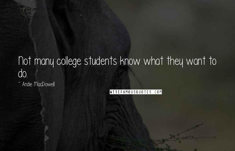 Andie MacDowell Quotes: Not many college students know what they want to do.