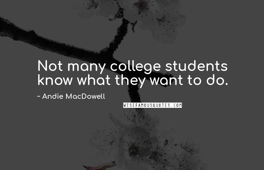 Andie MacDowell Quotes: Not many college students know what they want to do.