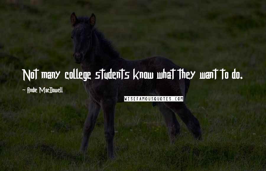 Andie MacDowell Quotes: Not many college students know what they want to do.