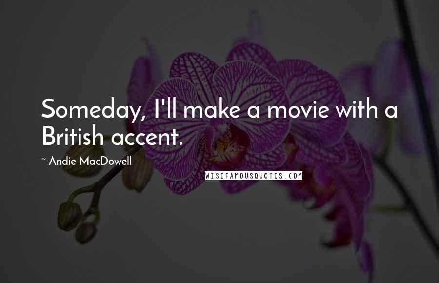 Andie MacDowell Quotes: Someday, I'll make a movie with a British accent.