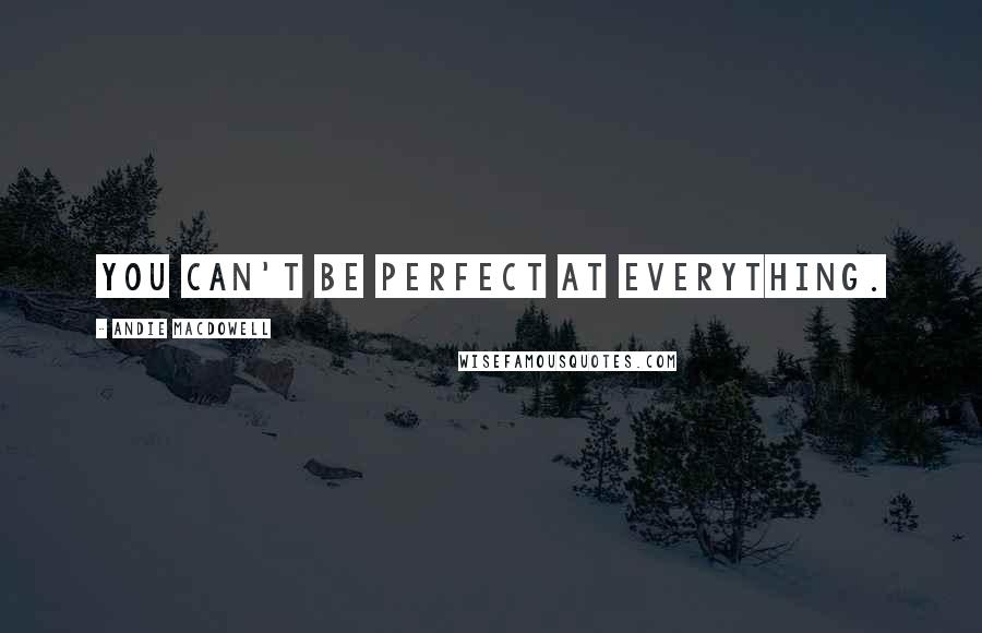 Andie MacDowell Quotes: You can't be perfect at everything.