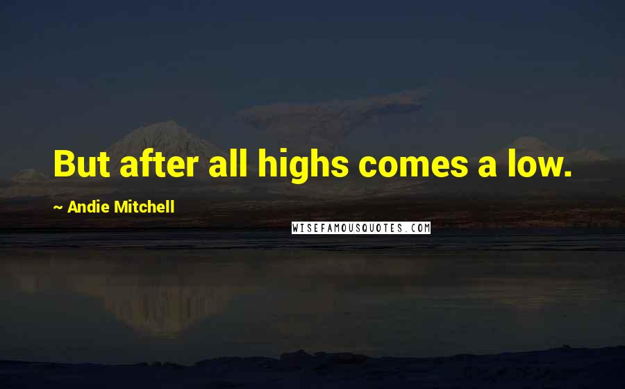 Andie Mitchell Quotes: But after all highs comes a low.