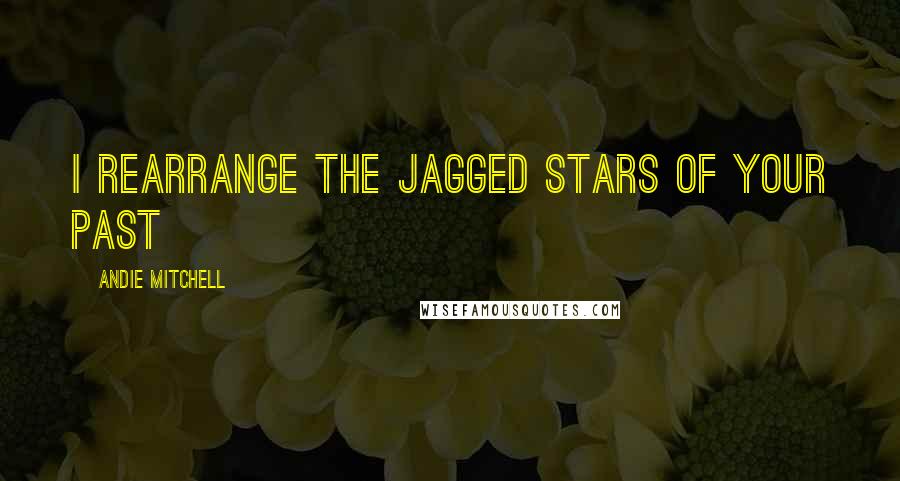Andie Mitchell Quotes: i rearrange the jagged stars of your past