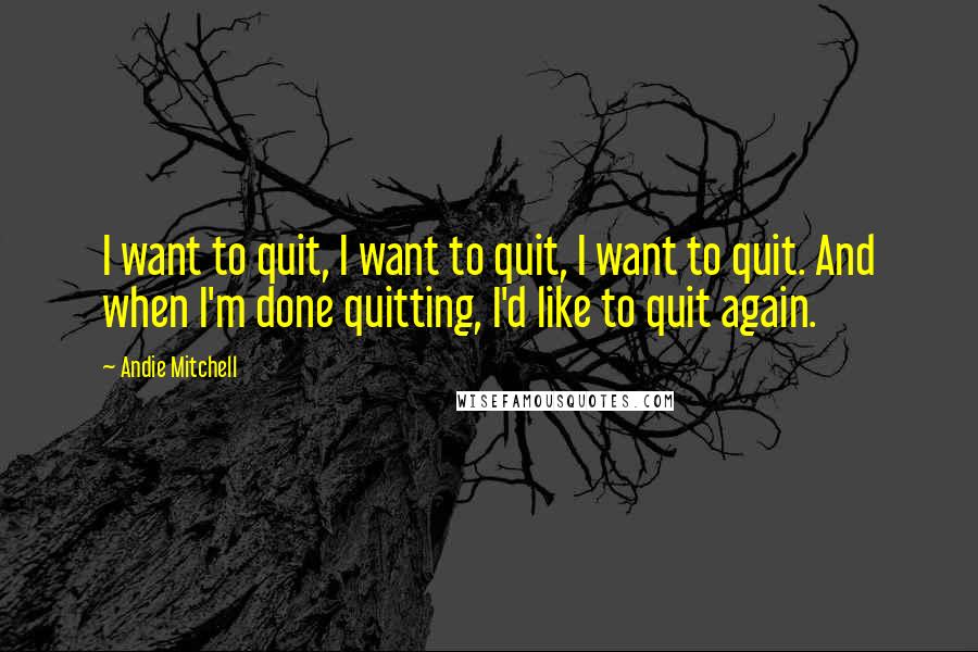 Andie Mitchell Quotes: I want to quit, I want to quit, I want to quit. And when I'm done quitting, I'd like to quit again.