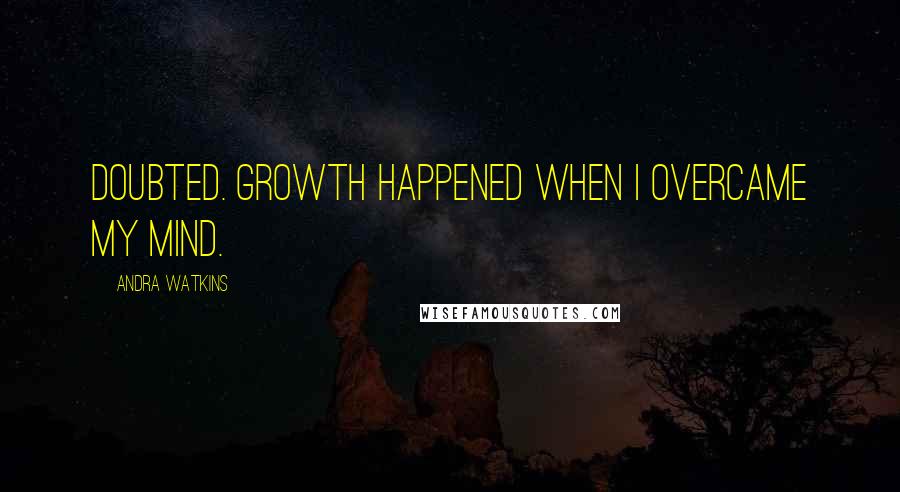 Andra Watkins Quotes: doubted. Growth happened when I overcame my mind.