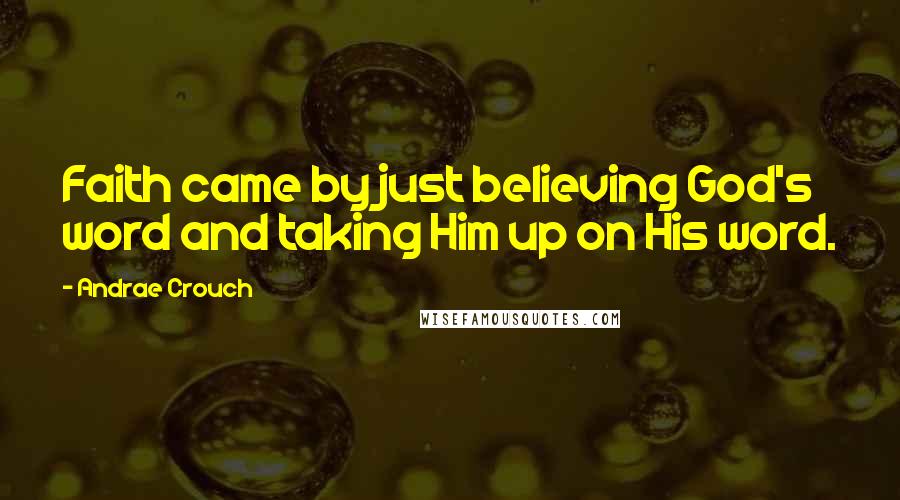 Andrae Crouch Quotes: Faith came by just believing God's word and taking Him up on His word.