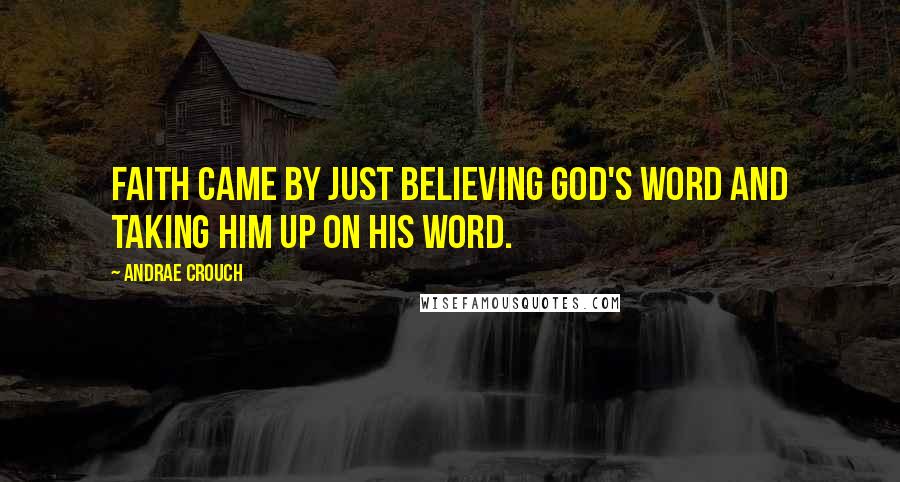 Andrae Crouch Quotes: Faith came by just believing God's word and taking Him up on His word.