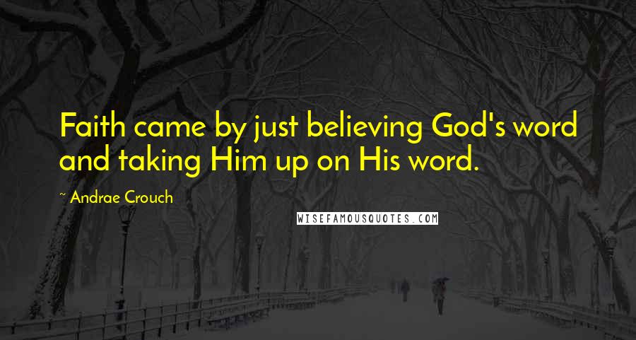 Andrae Crouch Quotes: Faith came by just believing God's word and taking Him up on His word.