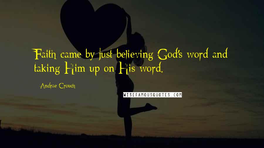 Andrae Crouch Quotes: Faith came by just believing God's word and taking Him up on His word.