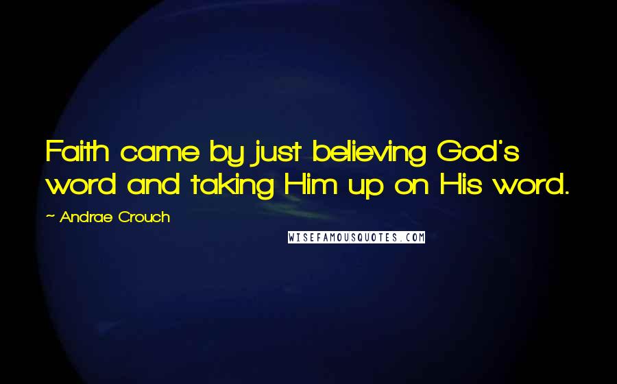 Andrae Crouch Quotes: Faith came by just believing God's word and taking Him up on His word.