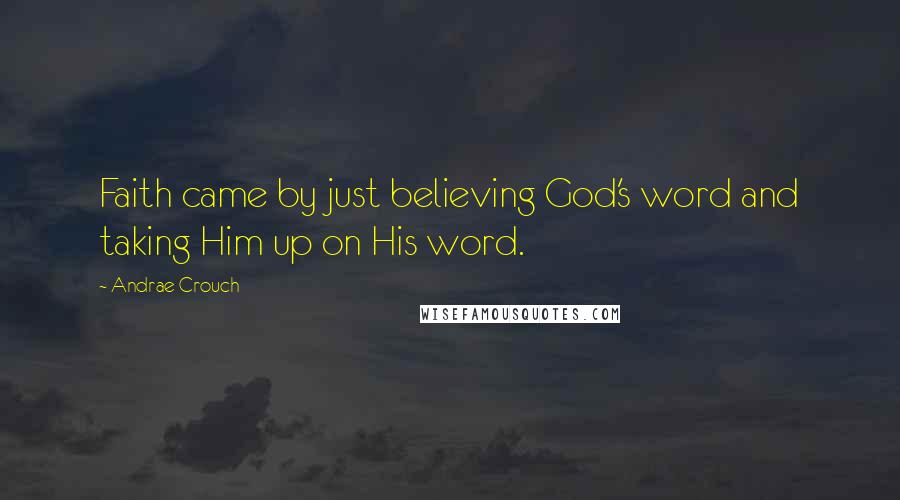 Andrae Crouch Quotes: Faith came by just believing God's word and taking Him up on His word.