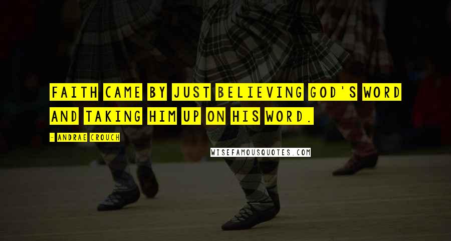 Andrae Crouch Quotes: Faith came by just believing God's word and taking Him up on His word.