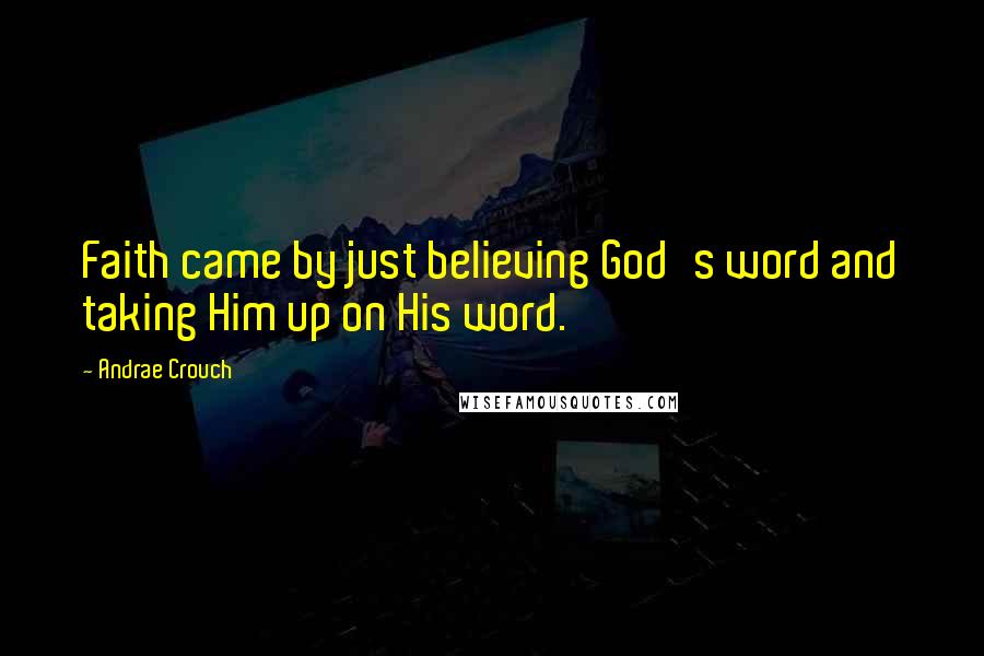 Andrae Crouch Quotes: Faith came by just believing God's word and taking Him up on His word.