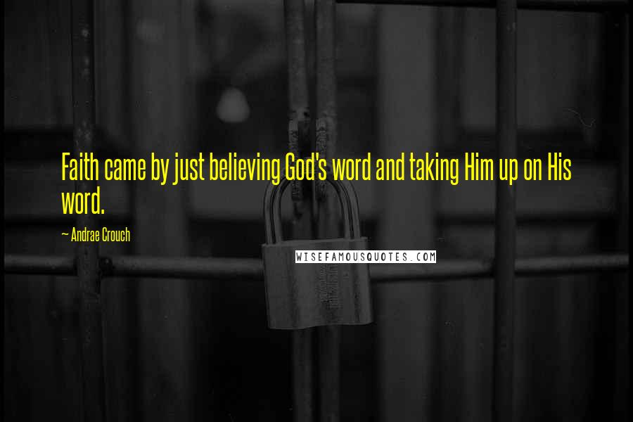 Andrae Crouch Quotes: Faith came by just believing God's word and taking Him up on His word.