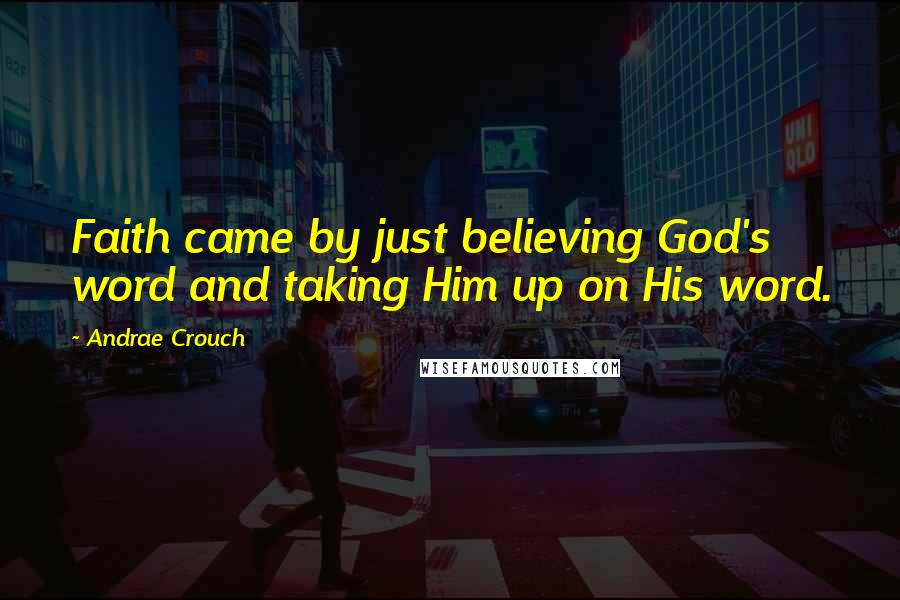 Andrae Crouch Quotes: Faith came by just believing God's word and taking Him up on His word.