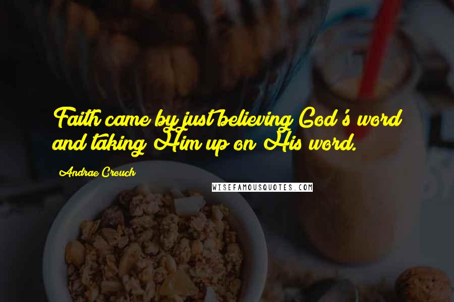 Andrae Crouch Quotes: Faith came by just believing God's word and taking Him up on His word.