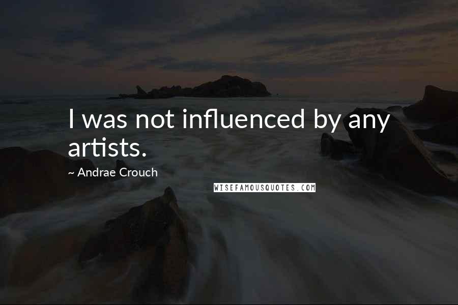 Andrae Crouch Quotes: I was not influenced by any artists.