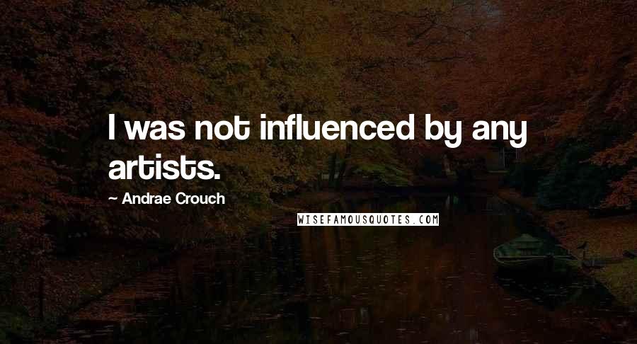 Andrae Crouch Quotes: I was not influenced by any artists.
