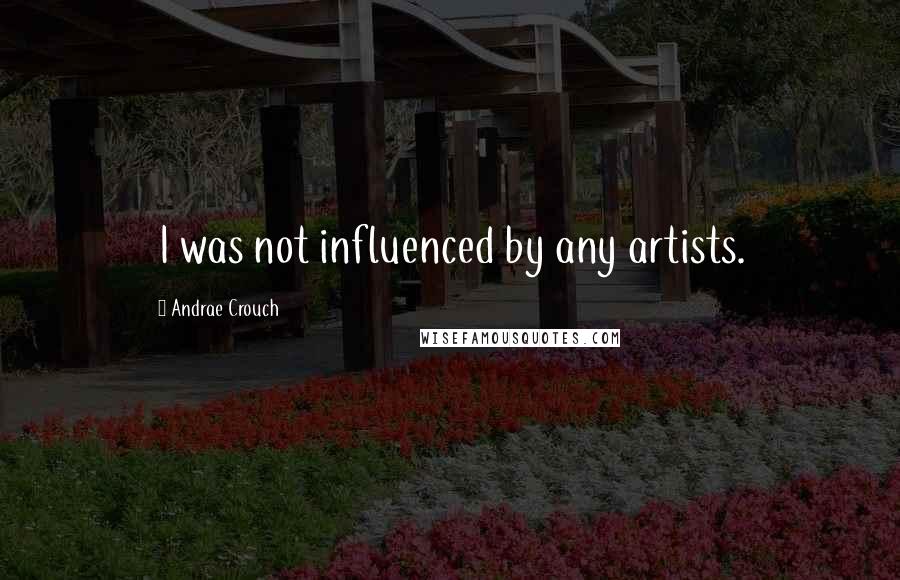 Andrae Crouch Quotes: I was not influenced by any artists.