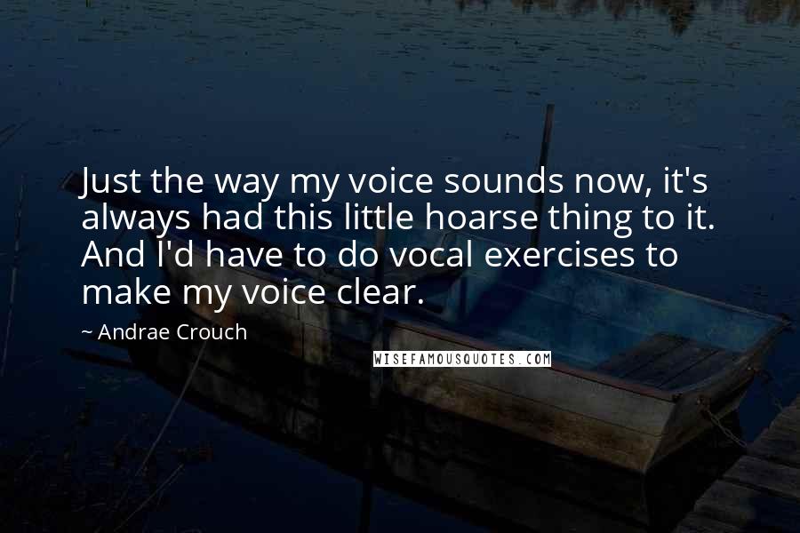 Andrae Crouch Quotes: Just the way my voice sounds now, it's always had this little hoarse thing to it. And I'd have to do vocal exercises to make my voice clear.