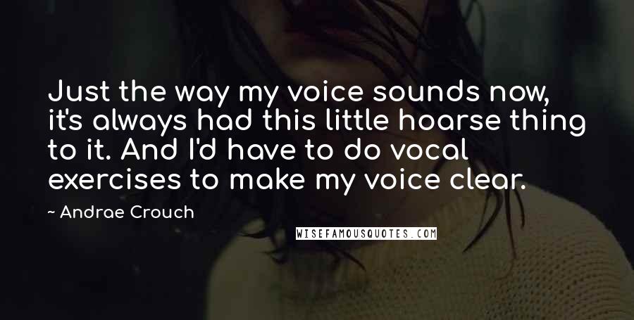 Andrae Crouch Quotes: Just the way my voice sounds now, it's always had this little hoarse thing to it. And I'd have to do vocal exercises to make my voice clear.