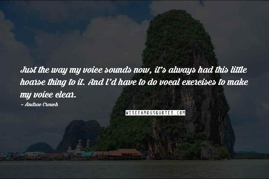 Andrae Crouch Quotes: Just the way my voice sounds now, it's always had this little hoarse thing to it. And I'd have to do vocal exercises to make my voice clear.